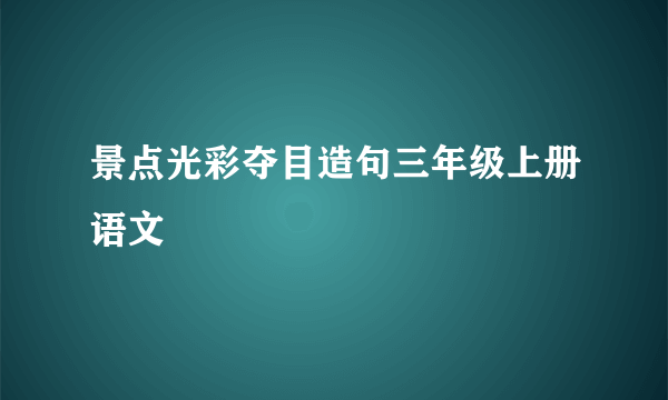 景点光彩夺目造句三年级上册语文