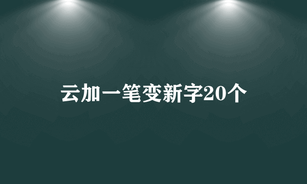 云加一笔变新字20个