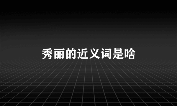 秀丽的近义词是啥