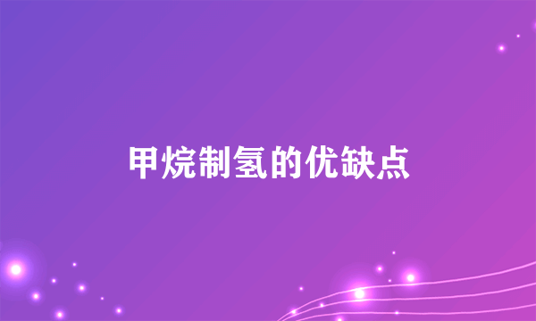 甲烷制氢的优缺点