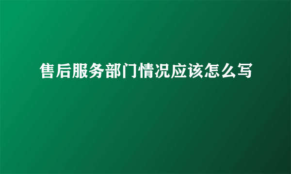 售后服务部门情况应该怎么写