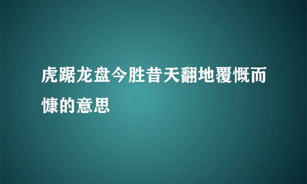 虎踞龙盘今胜昔天翻地覆慨而慷的意思