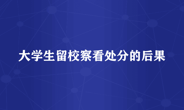 大学生留校察看处分的后果