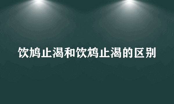饮鸠止渴和饮鸩止渴的区别