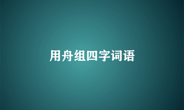 用舟组四字词语