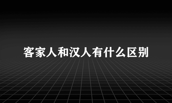 客家人和汉人有什么区别