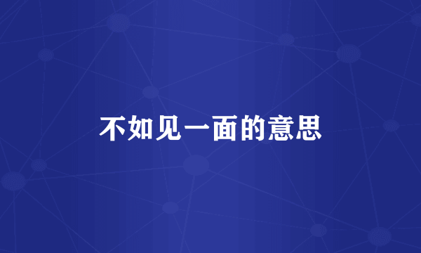 不如见一面的意思