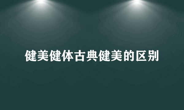 健美健体古典健美的区别