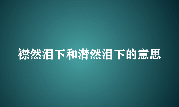 襟然泪下和潸然泪下的意思