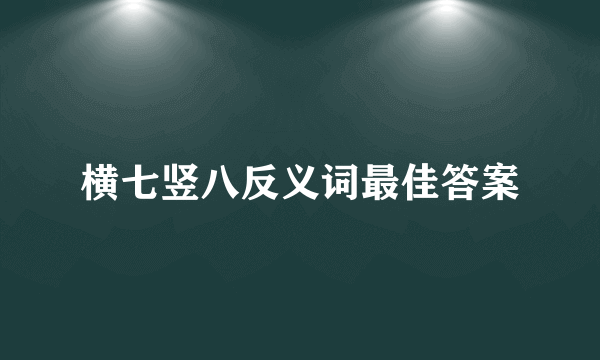 横七竖八反义词最佳答案