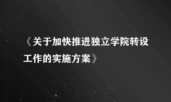 《关于加快推进独立学院转设工作的实施方案》