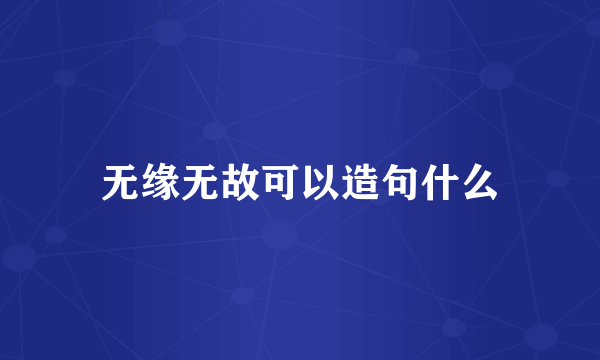 无缘无故可以造句什么