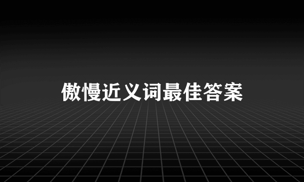 傲慢近义词最佳答案