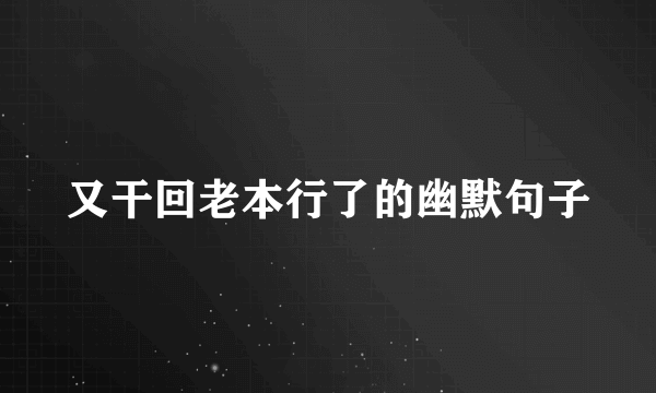 又干回老本行了的幽默句子