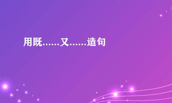 用既......又......造句