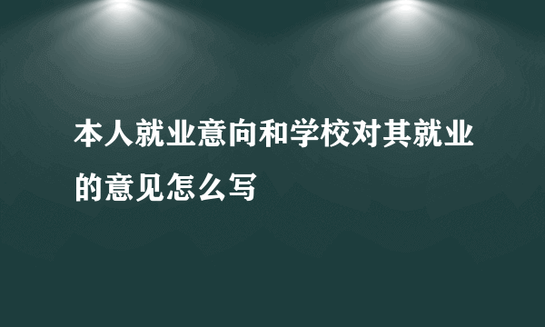 本人就业意向和学校对其就业的意见怎么写