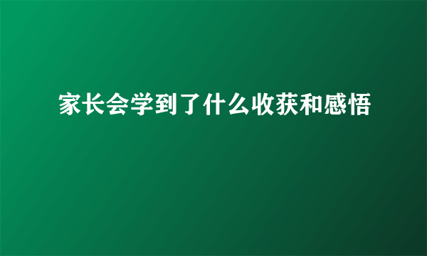 家长会学到了什么收获和感悟