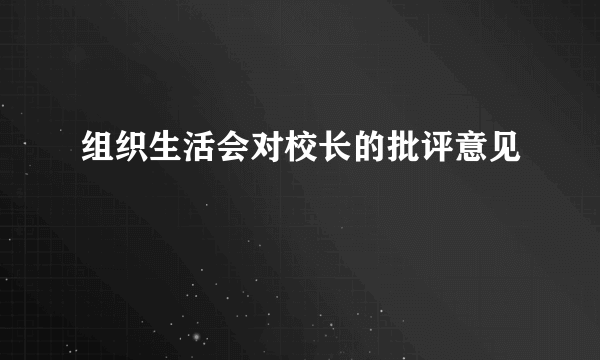 组织生活会对校长的批评意见