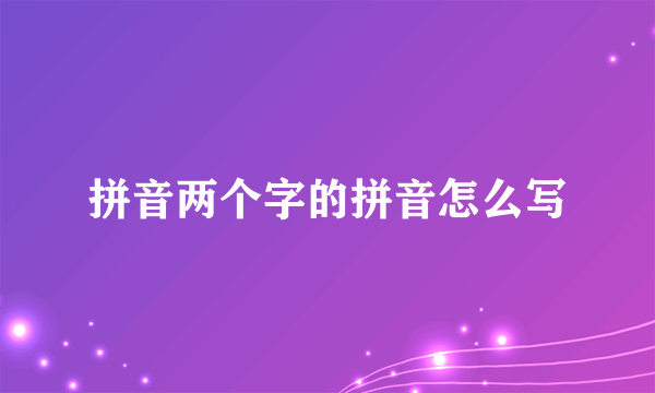 拼音两个字的拼音怎么写