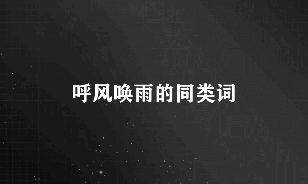 呼风唤雨的同类词