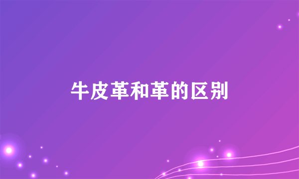牛皮革和革的区别