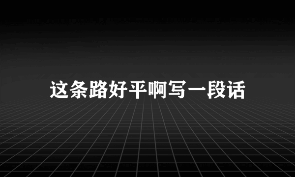 这条路好平啊写一段话