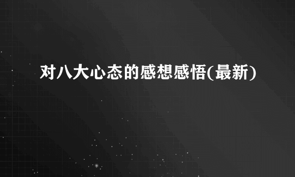 对八大心态的感想感悟(最新)