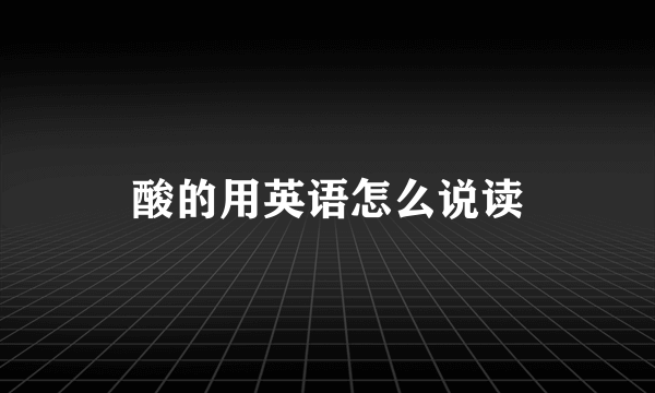 酸的用英语怎么说读