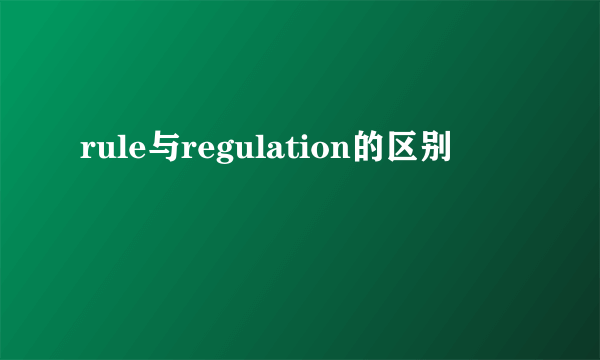 rule与regulation的区别