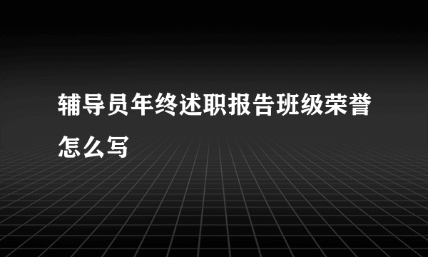 辅导员年终述职报告班级荣誉怎么写