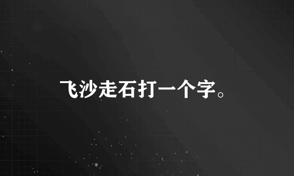 飞沙走石打一个字。