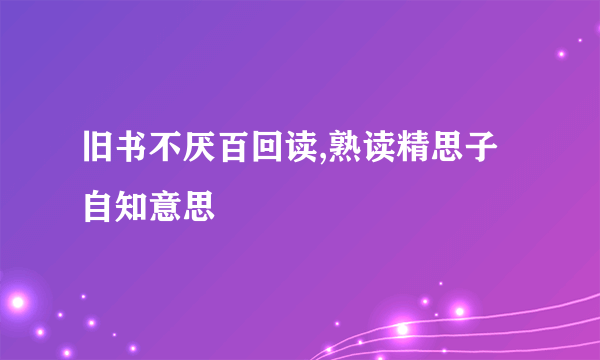 旧书不厌百回读,熟读精思子自知意思