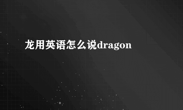 龙用英语怎么说dragon