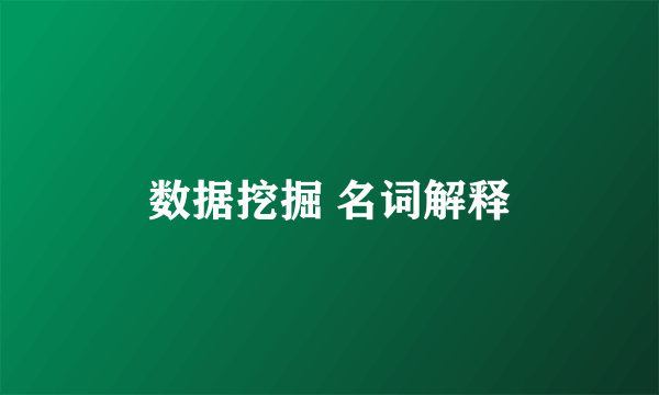 数据挖掘 名词解释