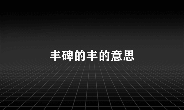 丰碑的丰的意思