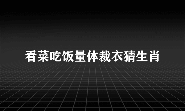 看菜吃饭量体裁衣猜生肖