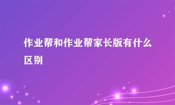 作业帮和作业帮家长版有什么区别