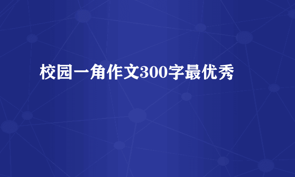校园一角作文300字最优秀