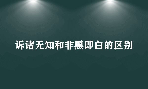 诉诸无知和非黑即白的区别