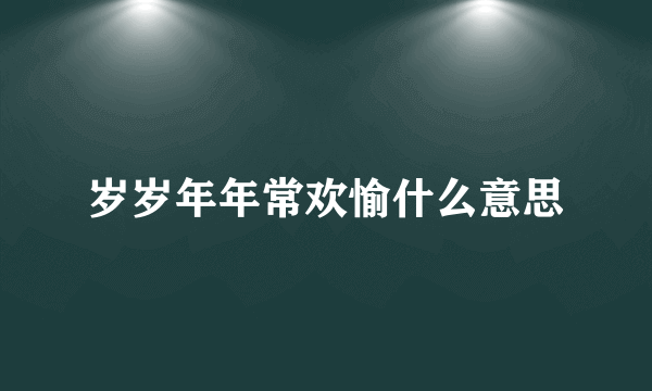 岁岁年年常欢愉什么意思