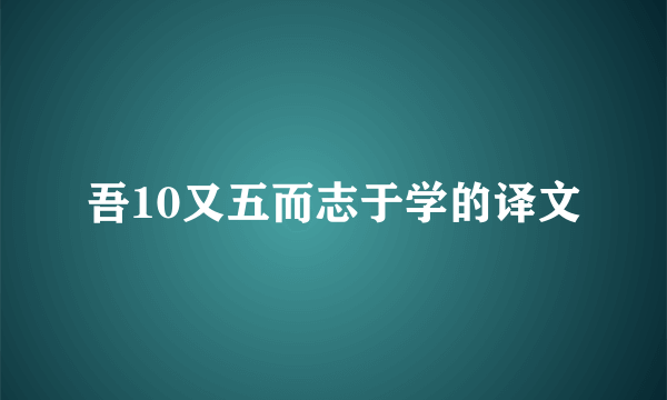 吾10又五而志于学的译文