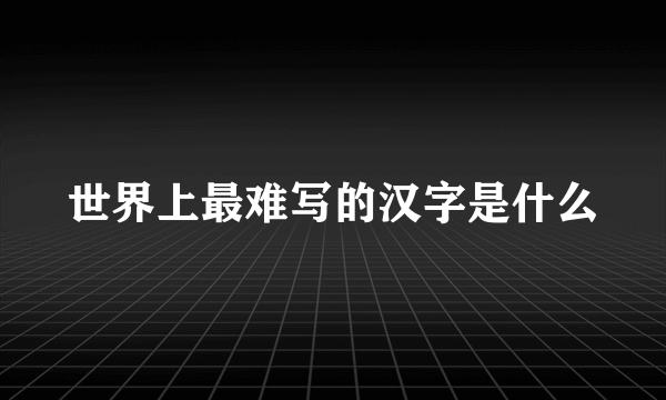 世界上最难写的汉字是什么