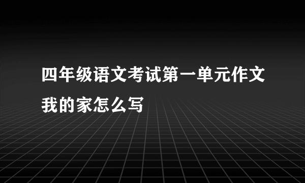 四年级语文考试第一单元作文我的家怎么写