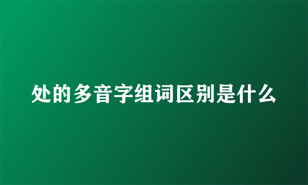 处的多音字组词区别是什么