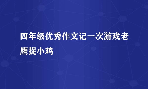 四年级优秀作文记一次游戏老鹰捉小鸡
