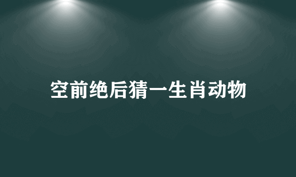 空前绝后猜一生肖动物