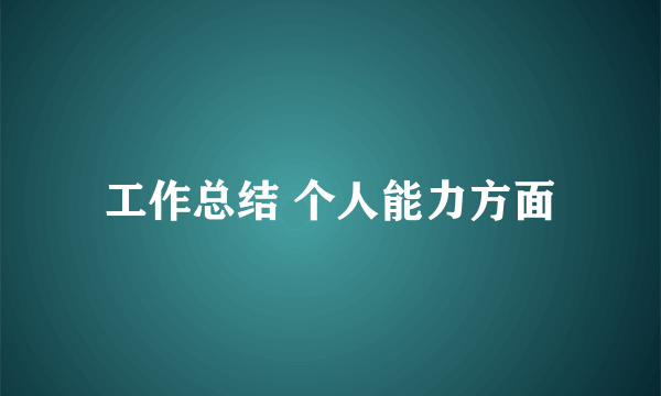 工作总结 个人能力方面