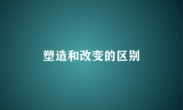 塑造和改变的区别