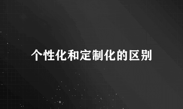 个性化和定制化的区别