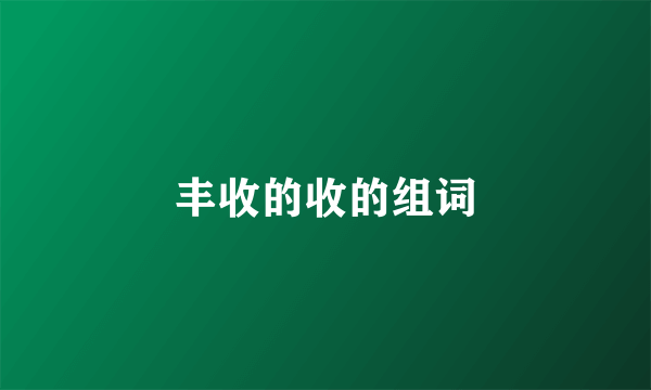 丰收的收的组词